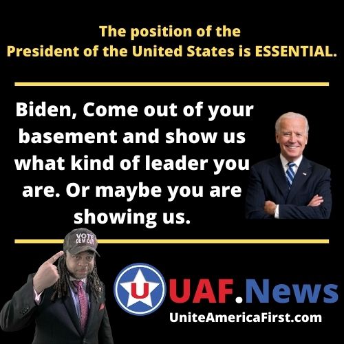 _Joe Biden, being President is ESSENTIAL. Come out of your basement and show us what kind of leader you are. Or maybe you are showing us.