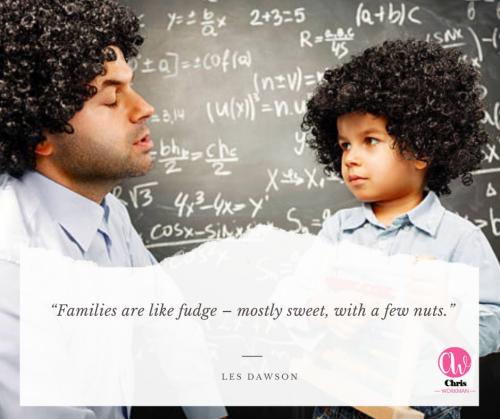 “Families are like fudge – mostly sweet, with a few nuts.”