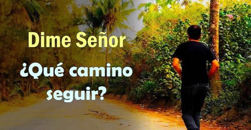 Dime Señor que camino seguir