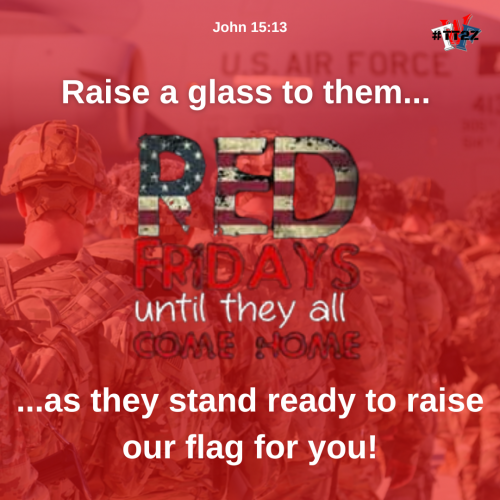 Raise your glass because they stand ready to raise our flag. Remember Everyone Deployed.(2)